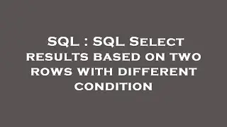 SQL : SQL Select results based on two rows with different condition