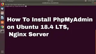 How to Install and Configure PHPMyAdmin on Ubuntu 18.4 LTS , NGINX server 2019