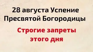 28 августа - Успение Пресвятой Богородицы. Строгие запреты этого дня.