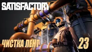 SATISFACTORY - ЧИСТКА ЛЕНТ #23