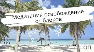 Медитация ОСВОБОЖДЕНИЕ от блоков, установок