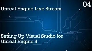 UNREAL ENGINE 4 LIVE STREAM SERIES 04: SETTING UP VISUAL STUDIO FOR UNREAL ENGINE 4