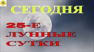 ДВАДЦАТЬ ПЯТЫЙ ЛУННЫЙ ДЕНЬ. ЧТО НАМ ГОТОВЯТ ЛУННЫЕ СУТКИ.