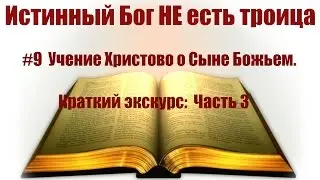 #9 Учение  Христово  о Сыне Божьем. Краткий экскурс: Часть 3. Истинный Бог НЕ есть троица.