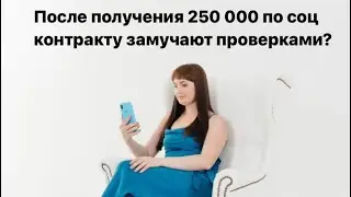 СОЦИАЛЬНЫЙ КОНТРАКТ: После получения 250 000 по соц контракту замучают проверками?