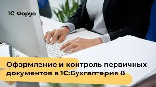 Оформление и контроль первичных документов в 1С:Бухгалтерия 8