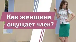 Как женщина ощущает Член? Вопрос-ответ