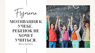 МОТИВАЦИЯ К УЧЕБЕ. Почему ребенок не хочет ходить в школу? Как сделать так, чтобы ребенок учился?