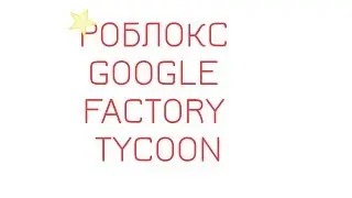 GOOGLE FACTORY TYCOON  РОБЛОКС