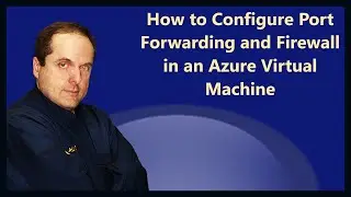 How to Configure Port Forwarding and Firewall in an Azure Virtual Machine