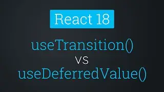 useTransition() vs useDeferredValue | React 18