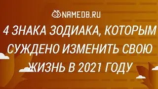 4 знака Зодиака, которым суждено изменить свою жизнь в 2021 году