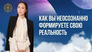 Как вы неосознанно формируете свою реальность 