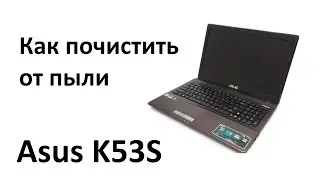 Как почистить от пыли ноутбук Asus K53S и заменить термопасту