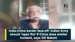 India-China border face-off: Indian Army should ‘open fire’ if China does similar incident