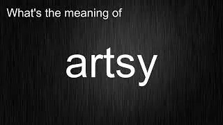 What's the meaning of "artsy", How to pronounce artsy?
