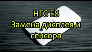 Замена дисплея и сенсора HTC E8 \ HTC E8s Display + Touchscreen Replacement