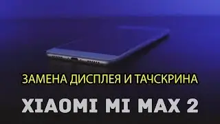 Xiaomi Mi Max 2 Замена дисплея и сенсора \ Touchscreen and Display Replacement Xiaomi Mi Max 2