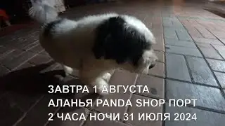 ПОРТ 2 ЧАСА НОЧИ PANDA SHOP ЗАВТРА 1 АВГУСТА ALANYA ROMKA ROKER