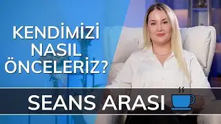 KENDİMİZİ NASIL ÖNCELERİZ? - Seans Arası… ☕️ (SA10)