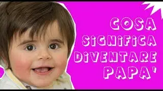 Cosa significa diventare papà