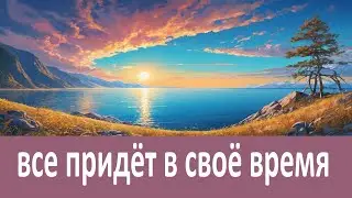 Все придёт в своё время! Доверьтесь Богу!