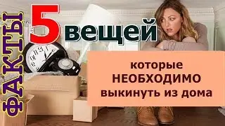 5 ВЕЩЕЙ, которые НЕОБХОДИМО ВЫКИНУТЬ из дома