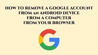 How to remove a google account from a device (PC,  Browser, Android)