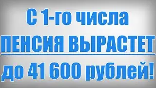 С 1 го числа ПЕНСИЯ ВЫРАСТЕТ до 41 600 рублей!