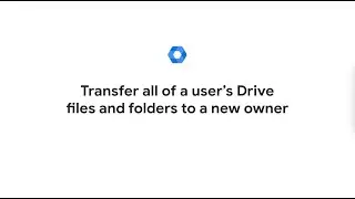 Transfer all of a user’s Drive files and folders to a new owner