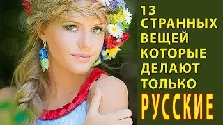 13 СТРАННЫХ ВЕЩЕЙ КОТОРЫЕ ДЕЛАЮТ ТОЛЬКО РУССКИЕ