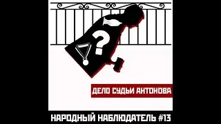 НАРОДНЫЙ НАБЛЮДАТЕЛЬ #13 ДЕЛО СУДЬИ АНТОНОВА
