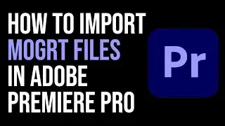 How To Import MOGRT FILES In Adobe Primere Pro? THE RIGHT WAY