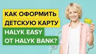 Как оформить детскую карту от Халык Банк? | Как заказать ребенку банковскую карту Halyk Easy ?