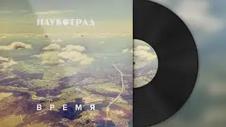 Наукоград — Время (Ambient & House version) 2023