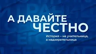 «А давайте честно». История – не учительница, а надзирательница