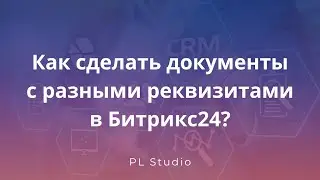 Как сделать документы с разными реквизитами в Битрикс24?