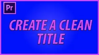 How to Quickly Create a Clean Title in Adobe Premiere Pro CC (2018)