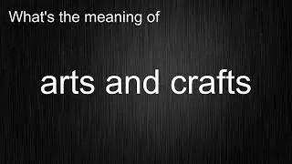 What's the meaning of "arts and crafts", How to pronounce arts and crafts?