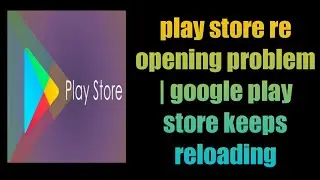 play store re opening problem | google play store keeps reloading