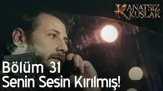 Kanatsız Kuşlar 31. Bölüm - Senin sesin kırılmış!