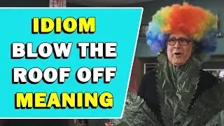 Idiom 'Blow The Roof Off' Meaning