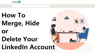 How To Merge, Hide or Delete Your LinkedIn Account