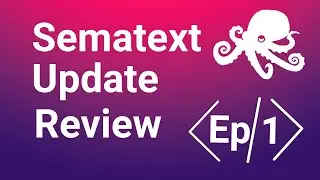 Sematext Updates Review Ep. 1 | Features and Product Updates Overview