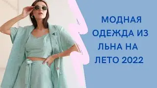МОДНАЯ ОДЕЖДА ИЗ ЛЬНА на  ЛЕТО 2022