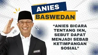 ANIES BICARA TENTANG IKN, SEBUT DAPAT MENJADI SEBAB KETIMPANGAN SOSIAL