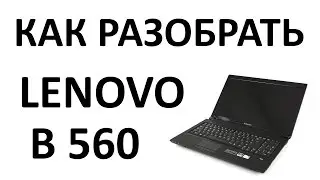 Как разобрать ноутбук Lenovo B560