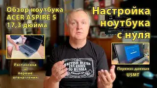 Мини-обзор и НАСТРОЙКА С НУЛЯ ноутбука ACER ASPIRE 5 A517-52-51DR и перенос данных с помощью USMT.