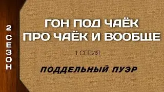 Гон под чаёк про чаёк и вообще - Поддельный Пуэр 2 Сезон 1 серия