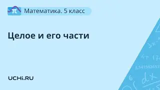 Математика 5 класс. Целое и его части